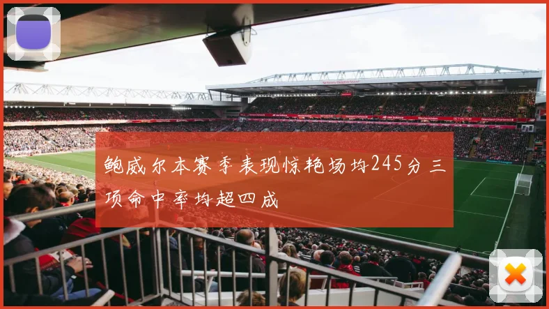 鲍威尔本赛季表现惊艳场均245分三项命中率均超四成