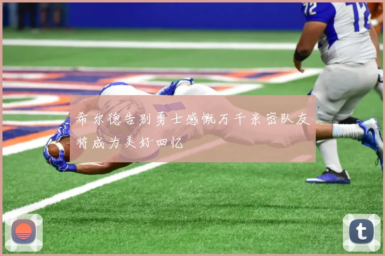 希尔德告别勇士感慨万千亲密队友将成为美好回忆