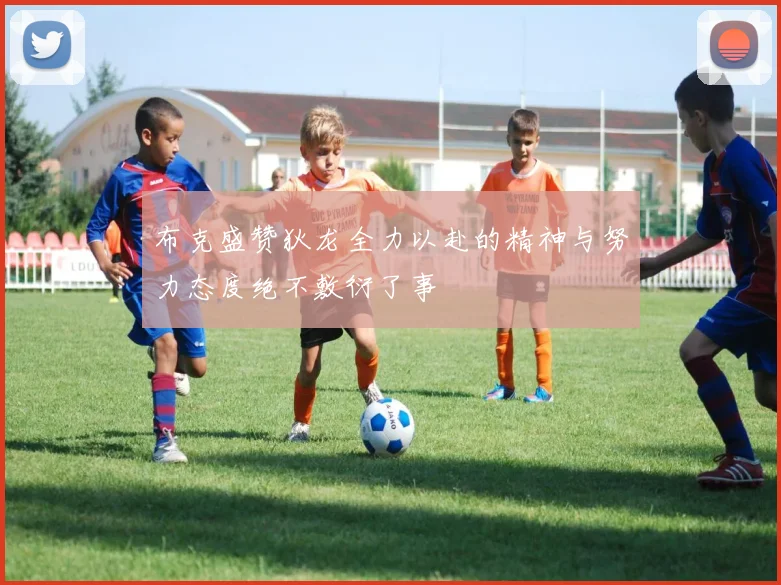 布克盛赞狄龙全力以赴的精神与努力态度绝不敷衍了事