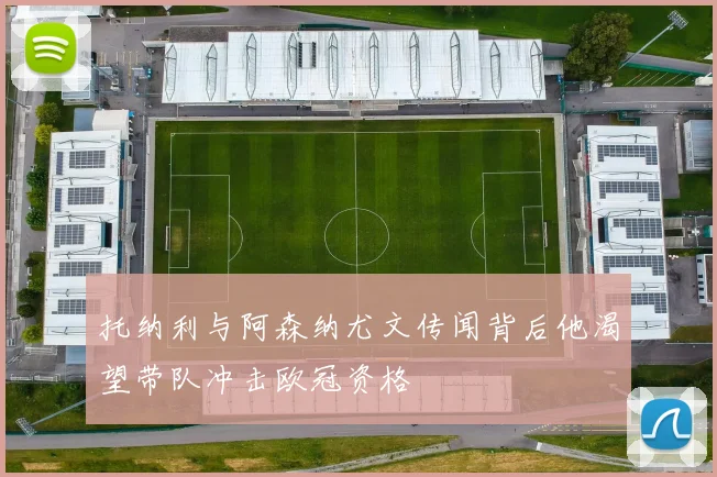 托纳利与阿森纳尤文传闻背后他渴望带队冲击欧冠资格