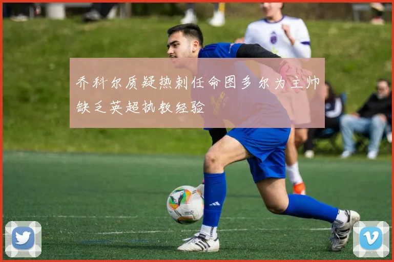 乔科尔质疑热刺任命图多尔为主帅缺乏英超执教经验
