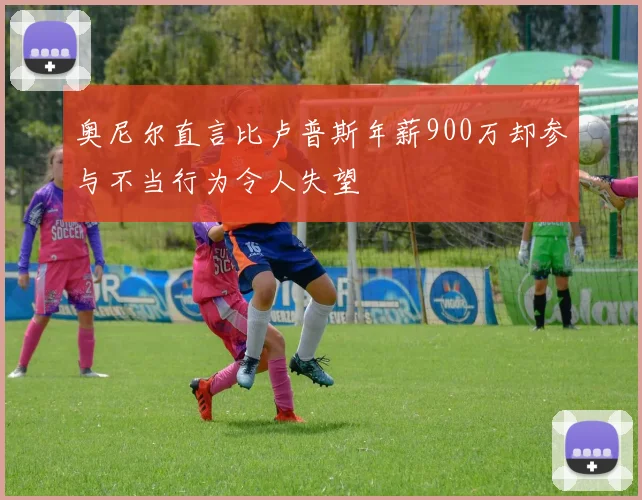奥尼尔直言比卢普斯年薪900万却参与不当行为令人失望